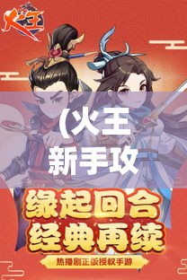 (火王新手攻略) 《火王手游》：领略绝美双塔山探险之旅，尽享王城决战盛宴！探索未知，开启热血征程！